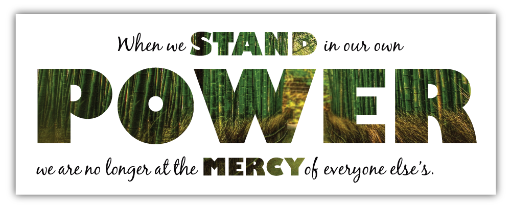 When we stand in our own power, we are no longer at the mercy of everyone else's.